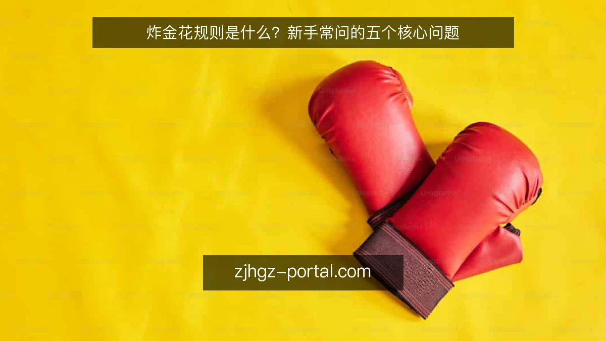 炸金花规则是什么？新手常问的五个核心问题