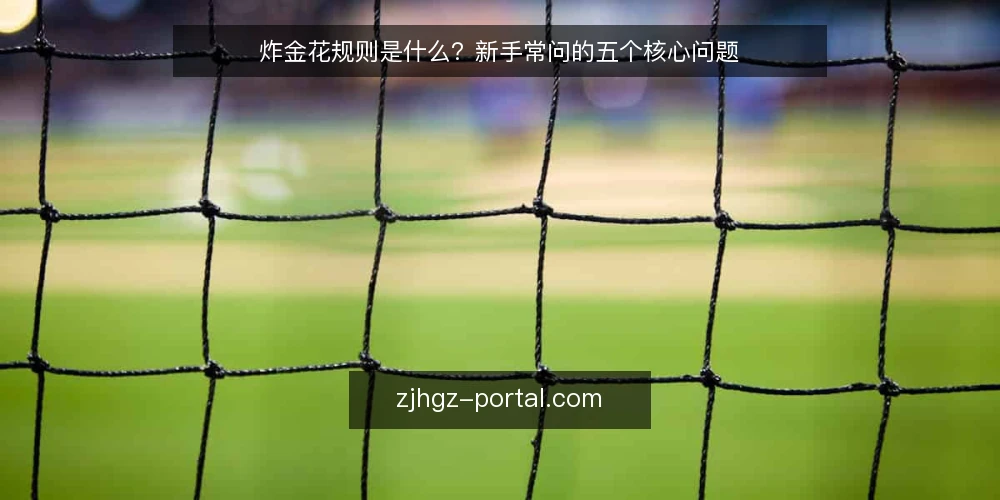 炸金花规则是什么?新手常问的五个核心问题 — 炸金花规则是什么? 配图