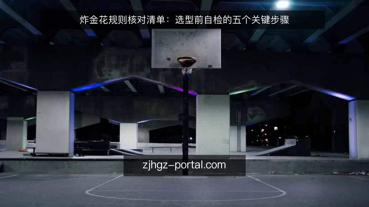 炸金花规则核对清单：选型前自检的五个关键步骤