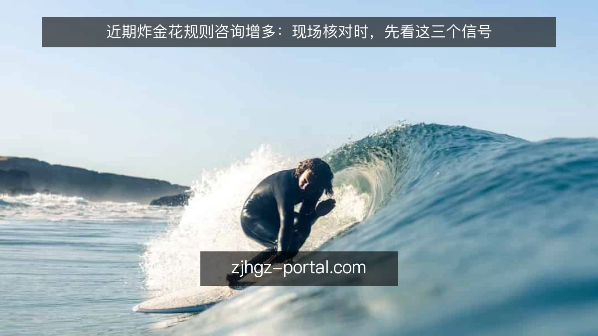 近期炸金花规则咨询增多：现场核对时，先看这三个信号